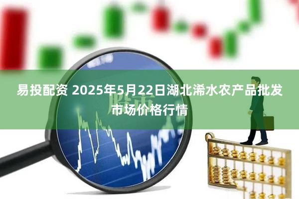 易投配资 2025年5月22日湖北浠水农产品批发市场价格行情