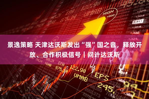 景逸策略 天津达沃斯发出“强”国之音，释放开放、合作积极信号｜问计达沃斯
