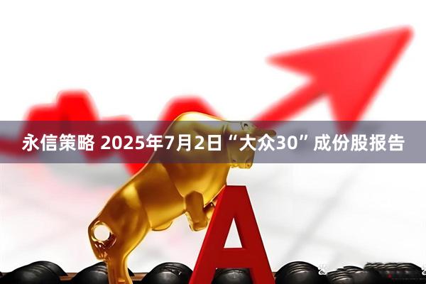 永信策略 2025年7月2日“大众30”成份股报告