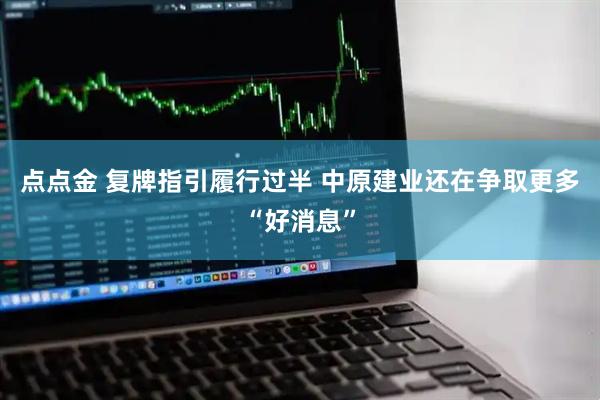 点点金 复牌指引履行过半 中原建业还在争取更多“好消息”