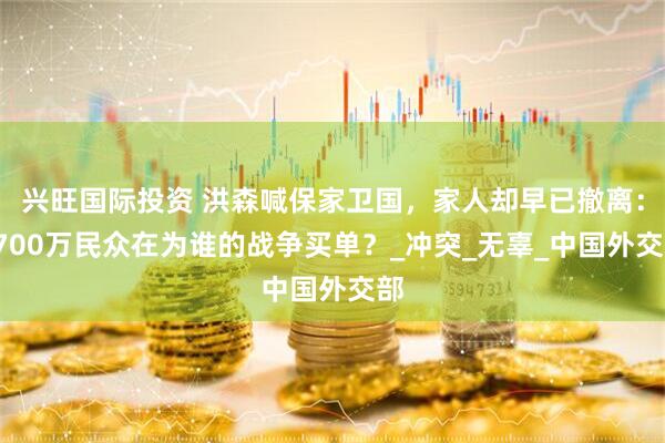 兴旺国际投资 洪森喊保家卫国，家人却早已撤离：1700万民众在为谁的战争买单？_冲突_无辜_中国外交部