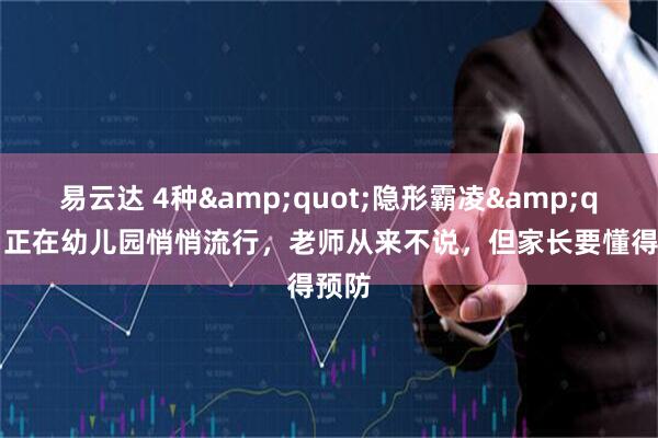 易云达 4种&quot;隐形霸凌&quot;正在幼儿园悄悄流行，老师从来不说，但家长要懂得预防