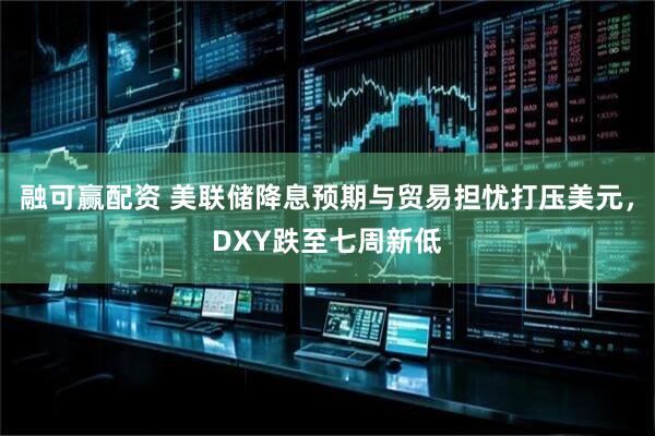 融可赢配资 美联储降息预期与贸易担忧打压美元，DXY跌至七周新低