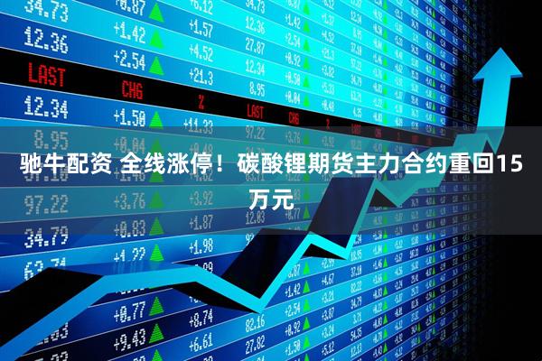 驰牛配资 全线涨停！碳酸锂期货主力合约重回15万元