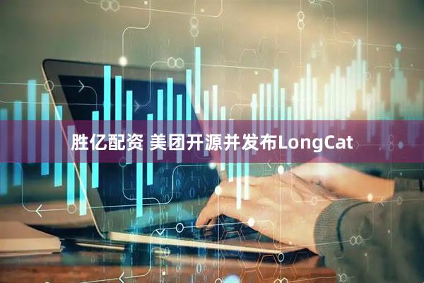 胜亿配资 美团开源并发布LongCat